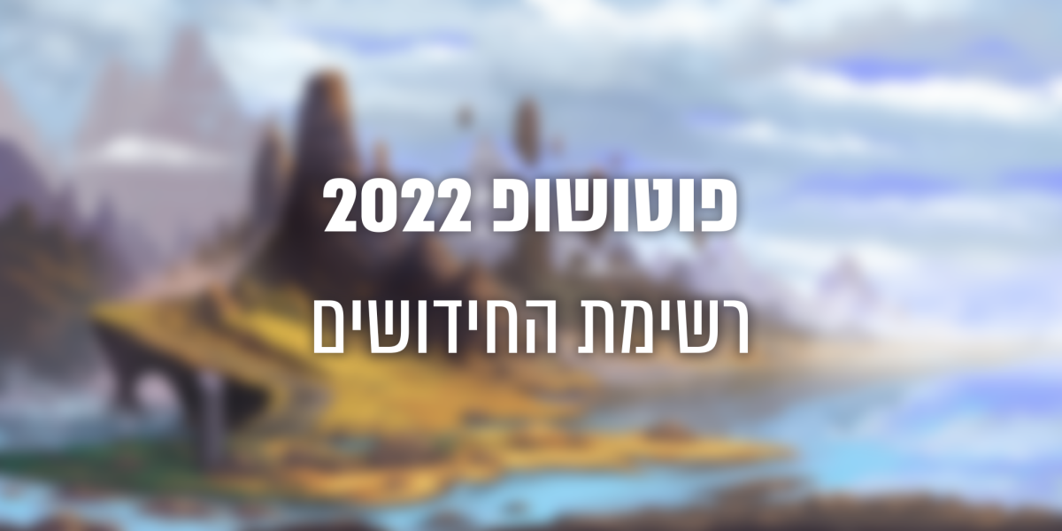 מה חדש? • פוטושופ 2022 כבר כאן!