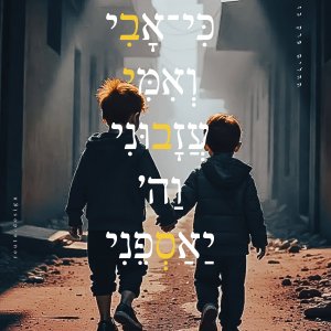 כִּי אָבִי וְאִמִּי עֲזָבוּנִי - - -